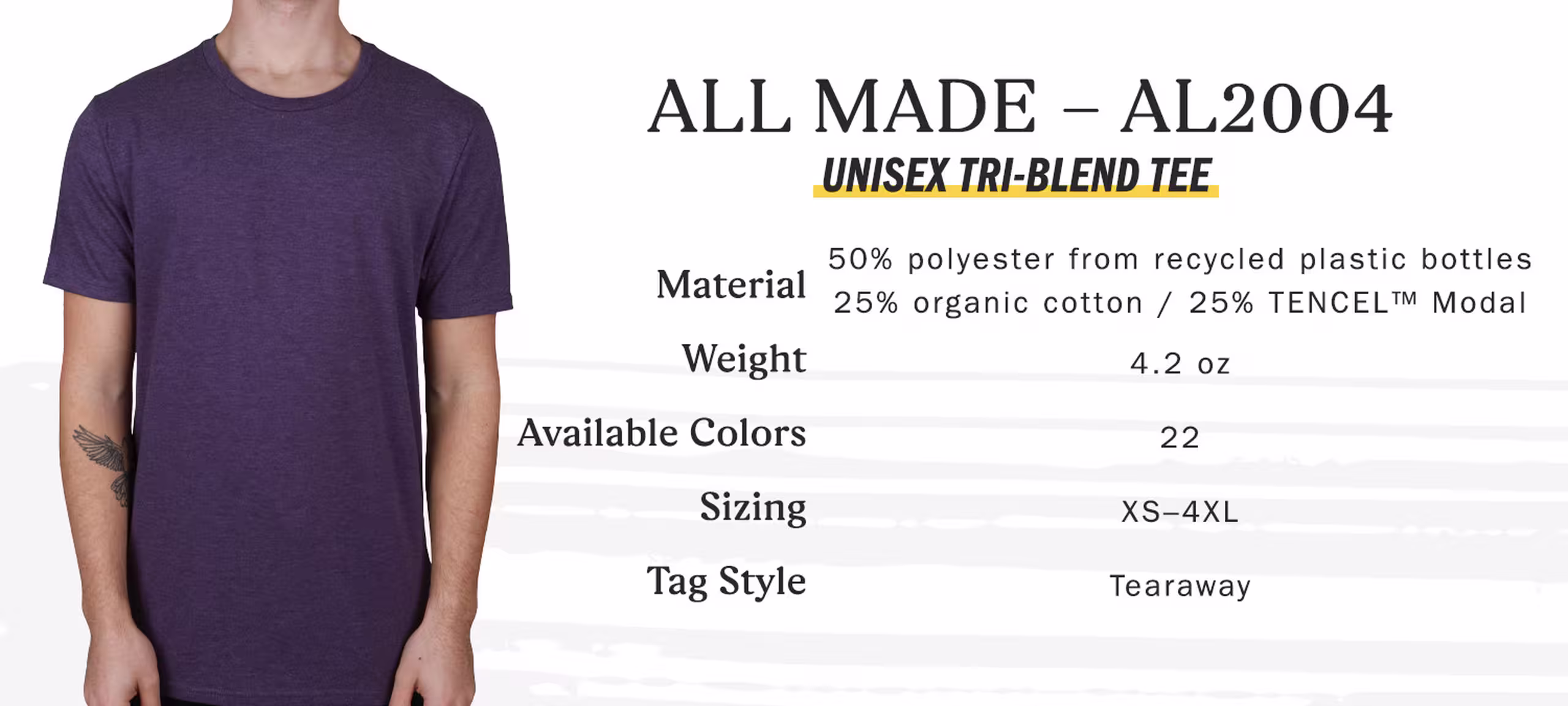 All Made AL2004 unisex tri-blend tee, 50 percent polyester form recycled plastic bottles 25 percent organic cotton 25 percent tencel modal, weight 4.2 oz, available colors 22, sizing extra-small to four extra-large, tag style tearaway